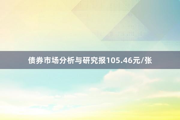 债券市场分析与研究报105.46元/张