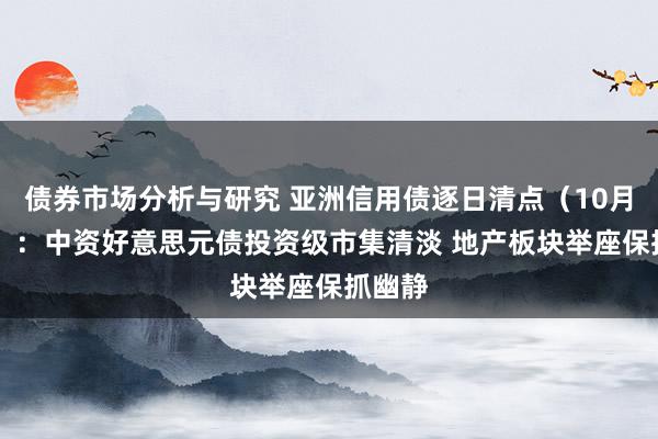 债券市场分析与研究 亚洲信用债逐日清点（10月21日）：中资好意思元债投资级市集清淡 地产板块举座保抓幽静