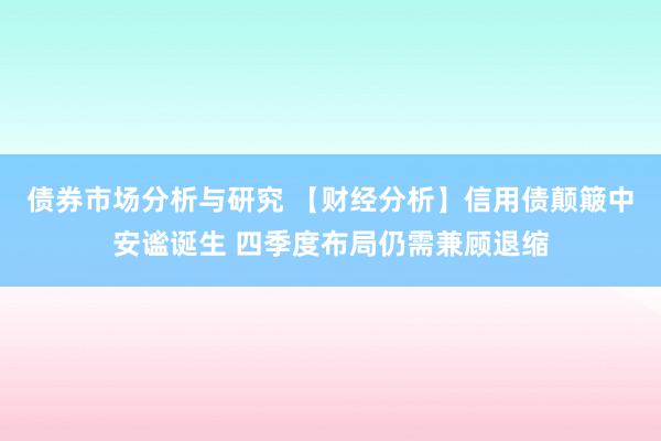 债券市场分析与研究 【财经分析】信用债颠簸中安谧诞生 四季度布局仍需兼顾退缩