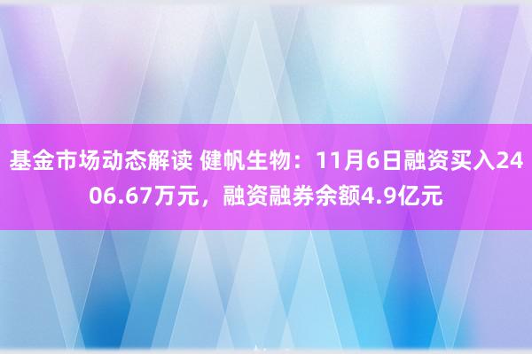 基金市场动态解读 健帆生物：11月6日融资买入2406.67万元，融资融券余额4.9亿元