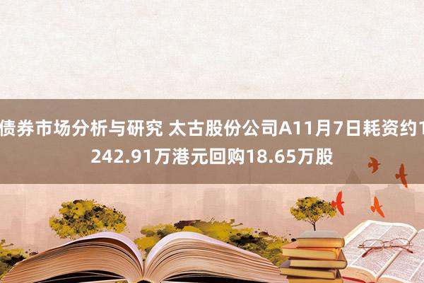 债券市场分析与研究 太古股份公司A11月7日耗资约1242.91万港元回购18.65万股