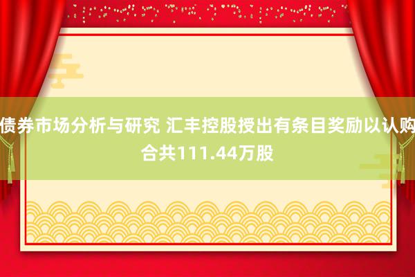 债券市场分析与研究 汇丰控股授出有条目奖励以认购合共111.44万股