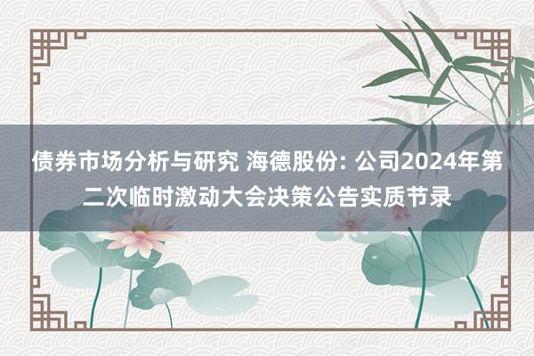 债券市场分析与研究 海德股份: 公司2024年第二次临时激动大会决策公告实质节录