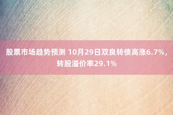 股票市场趋势预测 10月29日双良转债高涨6.7%，转股溢价率29.1%