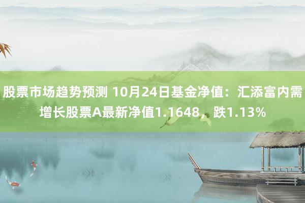 股票市场趋势预测 10月24日基金净值：汇添富内需增长股票A最新净值1.1648，跌1.13%