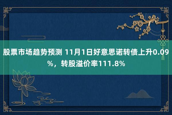 股票市场趋势预测 11月1日好意思诺转债上升0.09%，转股溢价率111.8%