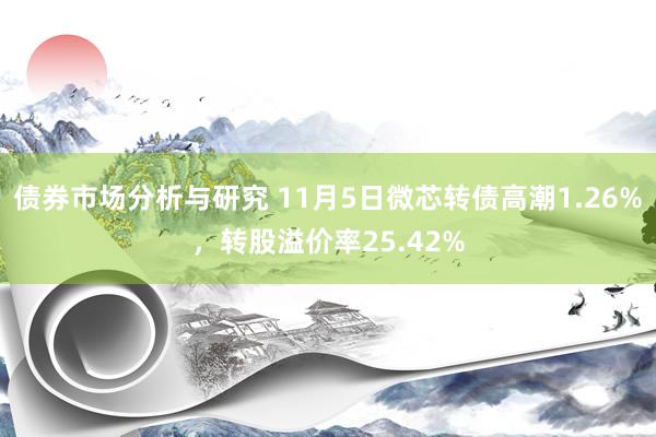 债券市场分析与研究 11月5日微芯转债高潮1.26%，转股溢价率25.42%