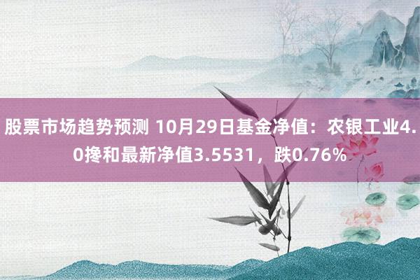 股票市场趋势预测 10月29日基金净值：农银工业4.0搀和最新净值3.5531，跌0.76%