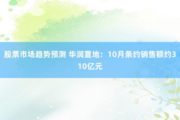 股票市场趋势预测 华润置地：10月条约销售额约310亿元