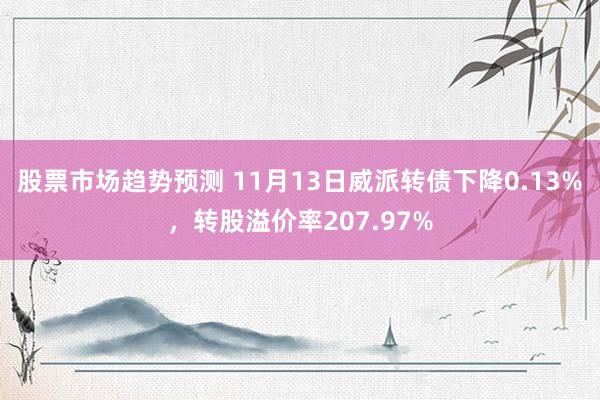 股票市场趋势预测 11月13日威派转债下降0.13%，转股溢价率207.97%