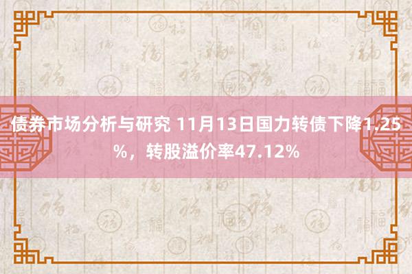 债券市场分析与研究 11月13日国力转债下降1.25%，转股溢价率47.12%