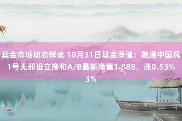 基金市场动态解读 10月31日基金净值：融通中国风1号无邪设立搀和A/B最新净值1.888，涨0.53%