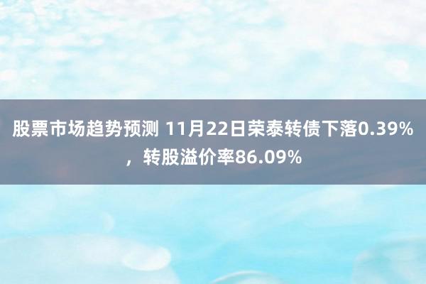 股票市场趋势预测 11月22日荣泰转债下落0.39%，转股溢价率86.09%