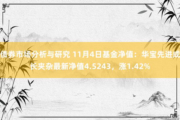 债券市场分析与研究 11月4日基金净值：华宝先进成长夹杂最新净值4.5243，涨1.42%