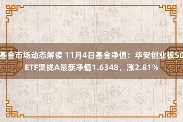 基金市场动态解读 11月4日基金净值：华安创业板50ETF聚拢A最新净值1.6348，涨2.81%