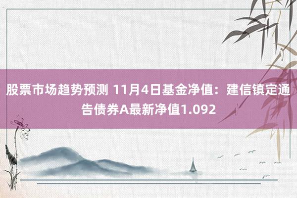 股票市场趋势预测 11月4日基金净值：建信镇定通告债券A最新净值1.092