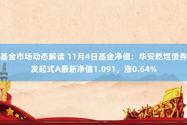 基金市场动态解读 11月4日基金净值：华安乾煜债券发起式A最新净值1.091，涨0.64%