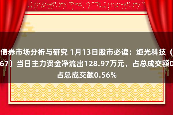 债券市场分析与研究 1月13日股市必读：炬光科技（688167）当日主力资金净流出128.97万元，占总成交额0.56%