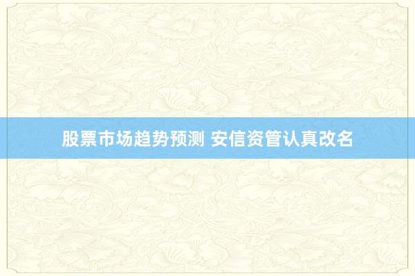 股票市场趋势预测 安信资管认真改名