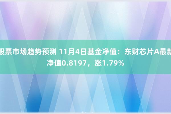 股票市场趋势预测 11月4日基金净值：东财芯片A最新净值0.8197，涨1.79%