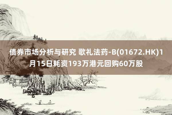 债券市场分析与研究 歌礼法药-B(01672.HK)1月15日耗资193万港元回购60万股