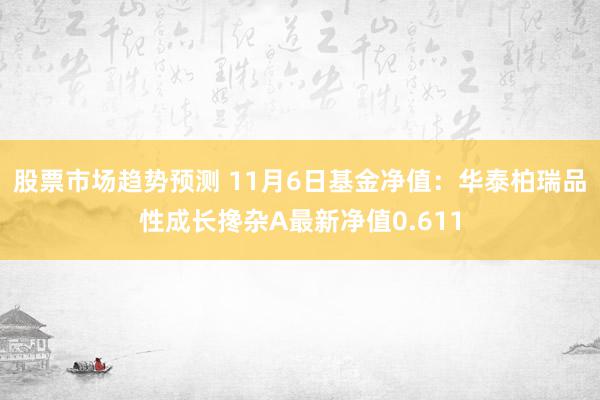 股票市场趋势预测 11月6日基金净值：华泰柏瑞品性成长搀杂A最新净值0.611