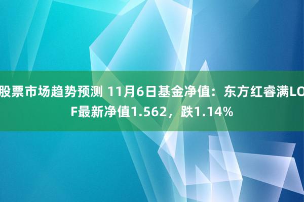 股票市场趋势预测 11月6日基金净值：东方红睿满LOF最新净值1.562，跌1.14%