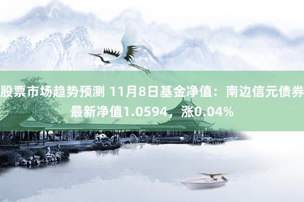 股票市场趋势预测 11月8日基金净值：南边信元债券最新净值1.0594，涨0.04%