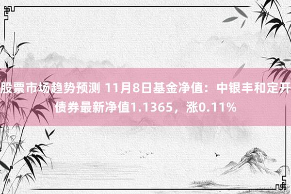 股票市场趋势预测 11月8日基金净值：中银丰和定开债券最新净值1.1365，涨0.11%