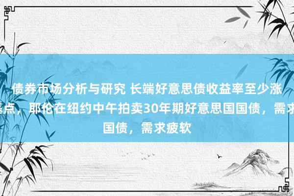 债券市场分析与研究 长端好意思债收益率至少涨7个基点，耶伦在纽约中午拍卖30年期好意思国国债，需求疲软