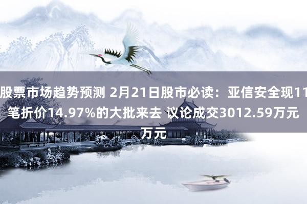 股票市场趋势预测 2月21日股市必读：亚信安全现11笔折价14.97%的大批来去 议论成交3012.59万元