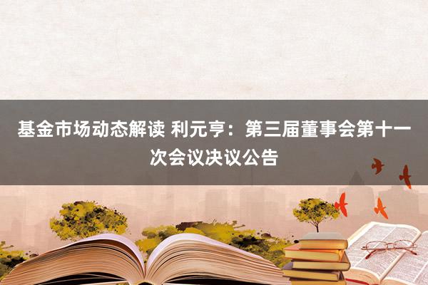 基金市场动态解读 利元亨：第三届董事会第十一次会议决议公告