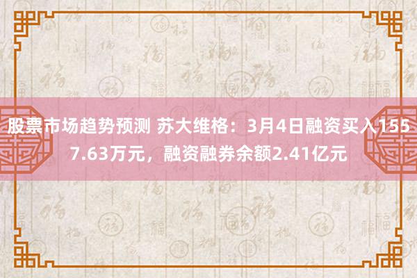 股票市场趋势预测 苏大维格：3月4日融资买入1557.63万元，融资融券余额2.41亿元