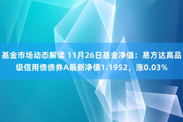 基金市场动态解读 11月26日基金净值：易方达高品级信用债债券A最新净值1.1952，涨0.03%